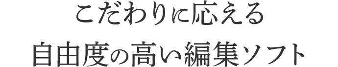 こだわりに応える自由度の高い編集ソフト